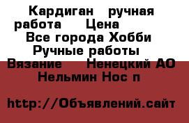 Кардиган ( ручная работа)  › Цена ­ 5 800 - Все города Хобби. Ручные работы » Вязание   . Ненецкий АО,Нельмин Нос п.